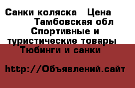 Санки коляска › Цена ­ 1 800 - Тамбовская обл. Спортивные и туристические товары » Тюбинги и санки   